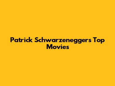 Patrick Schwarzenegger's Top Movies