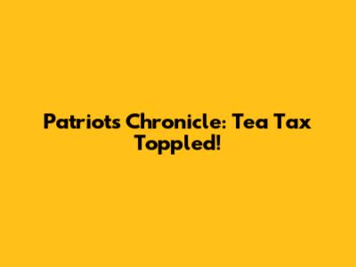 Patriot's Chronicle: Tea Tax Toppled!