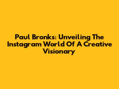 Paul Bronks: Unveiling The Instagram World Of A Creative Visionary