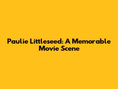 Paulie Littleseed: A Memorable Movie Scene