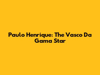 Paulo Henrique: The Vasco Da Gama Star