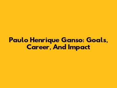 Paulo Henrique Ganso: Goals, Career, And Impact