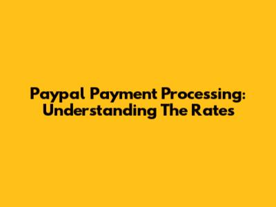 Paypal Payment Processing: Understanding The Rates