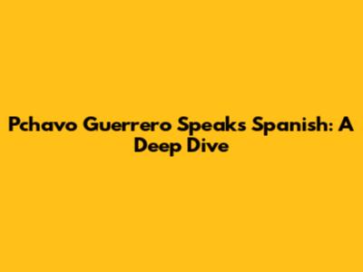Pchavo Guerrero Speaks Spanish: A Deep Dive