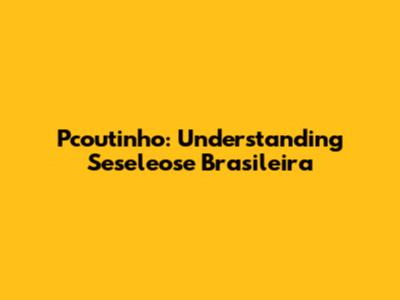 Pcoutinho: Understanding Seseleose Brasileira
