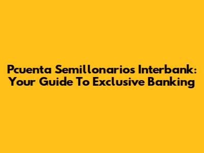 Pcuenta Semillonarios Interbank: Your Guide To Exclusive Banking