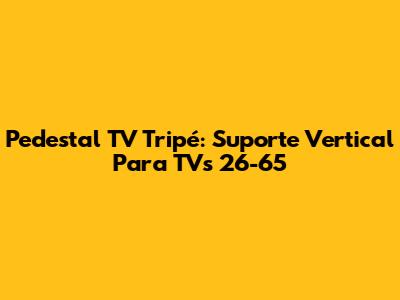 Pedestal TV Tripé: Suporte Vertical Para TVs 26-65"