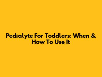 Pedialyte For Toddlers: When & How To Use It