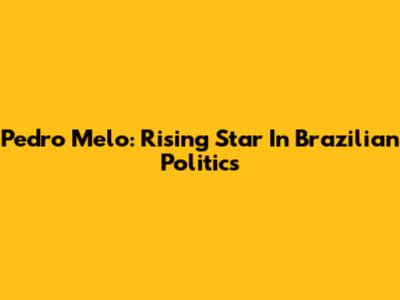 Pedro Melo: Rising Star In Brazilian Politics