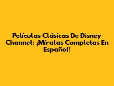 Películas Clásicas De Disney Channel: ¡Míralas Completas En Español!