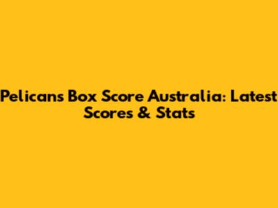 Pelicans Box Score Australia: Latest Scores & Stats