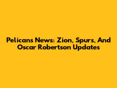 Pelicans News: Zion, Spurs, And Oscar Robertson Updates