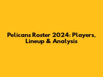 Pelicans Roster 2024: Players, Lineup & Analysis