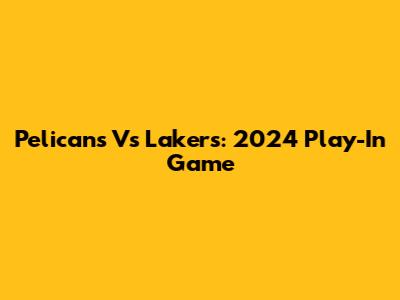 Pelicans Vs Lakers: 2024 Play-In Game