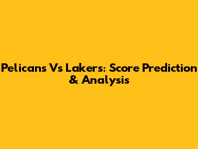 Pelicans Vs Lakers: Score Prediction & Analysis