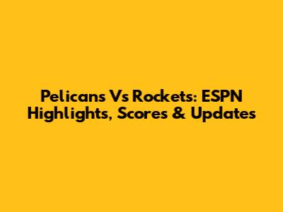 Pelicans Vs Rockets: ESPN Highlights, Scores & Updates