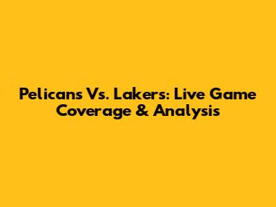 Pelicans Vs. Lakers: Live Game Coverage & Analysis