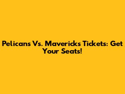 Pelicans Vs. Mavericks Tickets: Get Your Seats!