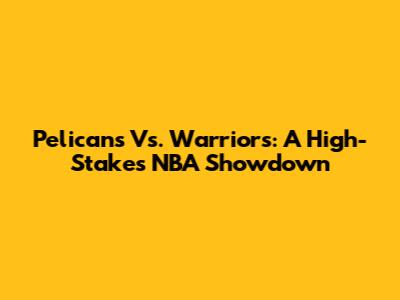 Pelicans Vs. Warriors: A High-Stakes NBA Showdown