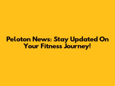 Peloton News: Stay Updated On Your Fitness Journey!