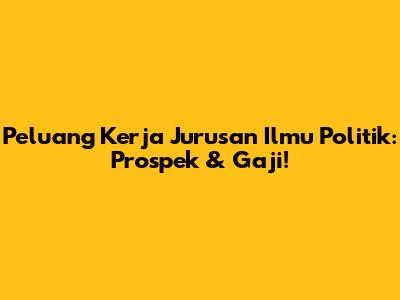 Peluang Kerja Jurusan Ilmu Politik: Prospek & Gaji!