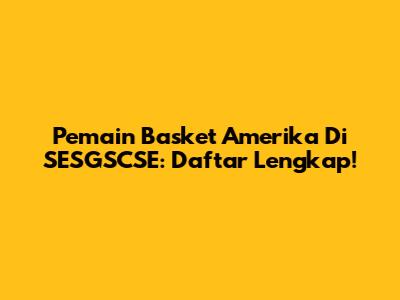 Pemain Basket Amerika Di SESGSCSE: Daftar Lengkap!
