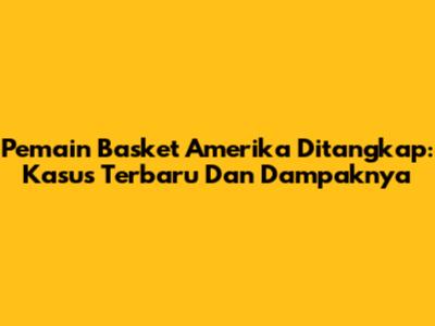 Pemain Basket Amerika Ditangkap: Kasus Terbaru Dan Dampaknya