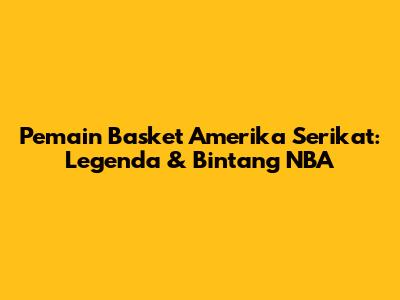 Pemain Basket Amerika Serikat: Legenda & Bintang NBA
