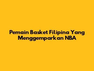 Pemain Basket Filipina Yang Menggemparkan NBA