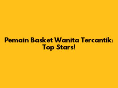 Pemain Basket Wanita Tercantik: Top Stars!