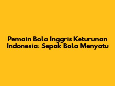 Pemain Bola Inggris Keturunan Indonesia: Sepak Bola Menyatu