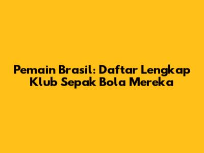 Pemain Brasil: Daftar Lengkap Klub Sepak Bola Mereka