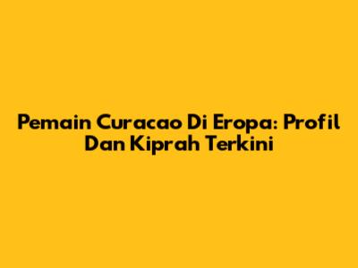 Pemain Curacao Di Eropa: Profil Dan Kiprah Terkini