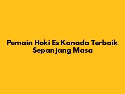 Pemain Hoki Es Kanada Terbaik Sepanjang Masa