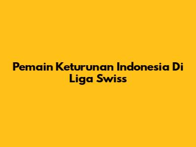 Pemain Keturunan Indonesia Di Liga Swiss