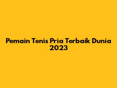 Pemain Tenis Pria Terbaik Dunia 2023