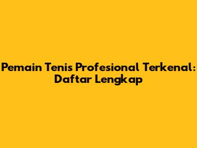 Pemain Tenis Profesional Terkenal: Daftar Lengkap