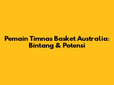 Pemain Timnas Basket Australia: Bintang & Potensi