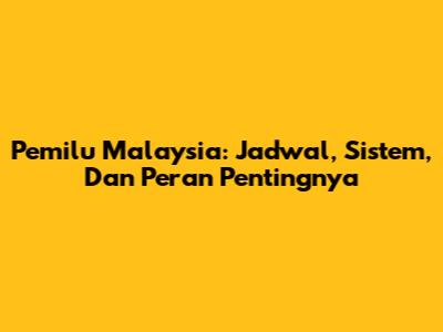 Pemilu Malaysia: Jadwal, Sistem, Dan Peran Pentingnya