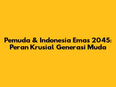 Pemuda & Indonesia Emas 2045: Peran Krusial Generasi Muda
