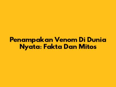 Penampakan Venom Di Dunia Nyata: Fakta Dan Mitos