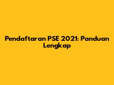 Pendaftaran PSE 2021: Panduan Lengkap
