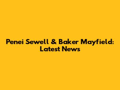 Penei Sewell & Baker Mayfield: Latest News