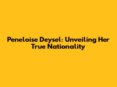 Peneloise Deysel: Unveiling Her True Nationality