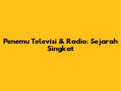 Penemu Televisi & Radio: Sejarah Singkat