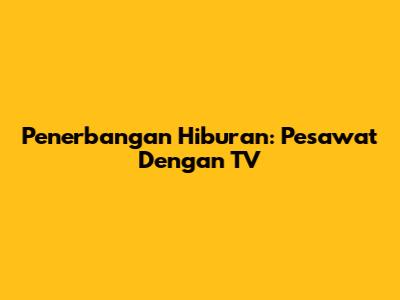 Penerbangan Hiburan: Pesawat Dengan TV