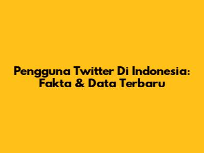 Pengguna Twitter Di Indonesia: Fakta & Data Terbaru