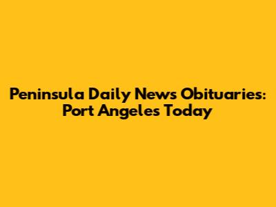 Peninsula Daily News Obituaries: Port Angeles Today