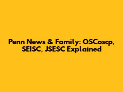 Penn News & Family: OSCoscp, SEISC, JSESC Explained