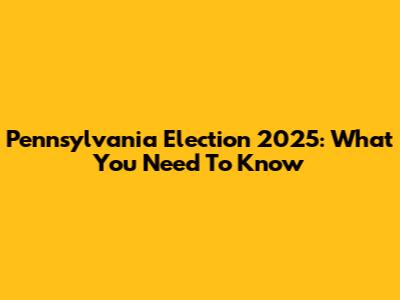 Pennsylvania Election 2025: What You Need To Know